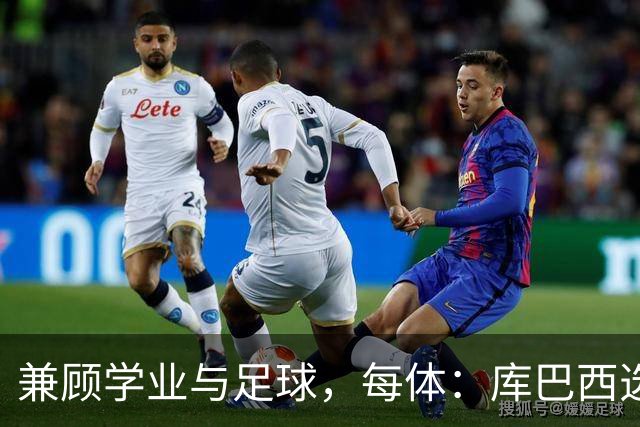 兼顾学业与足球，每体：库巴西选择攻读工商管理相关课程