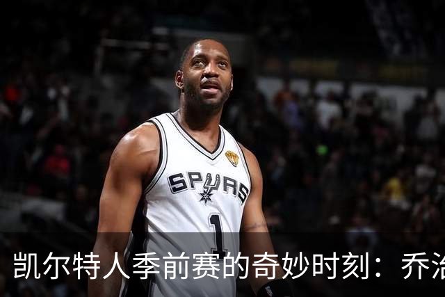 凯尔特人季前赛的奇妙时刻：乔治与康利的合影