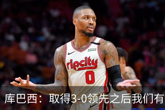 库巴西：取得3-0领先之后我们有所松懈，这种情况绝不能再发生