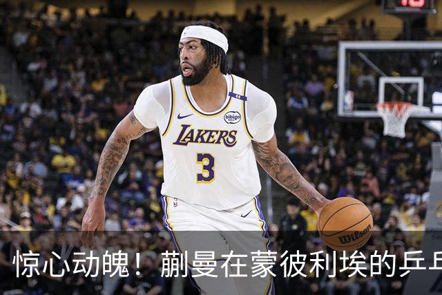 惊心动魄！蒯曼在蒙彼利埃的乒乓之旅