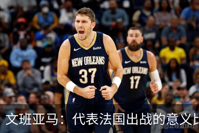 文班亚马：代表法国出战的意义比代表马刺更加重大