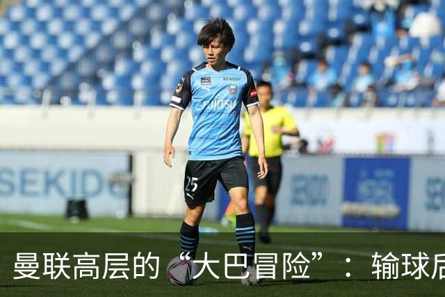 曼联高层的“大巴冒险”：输球后任务重重