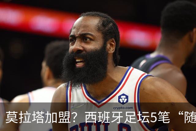 莫拉塔加盟？西班牙足坛5笔“随机”签约